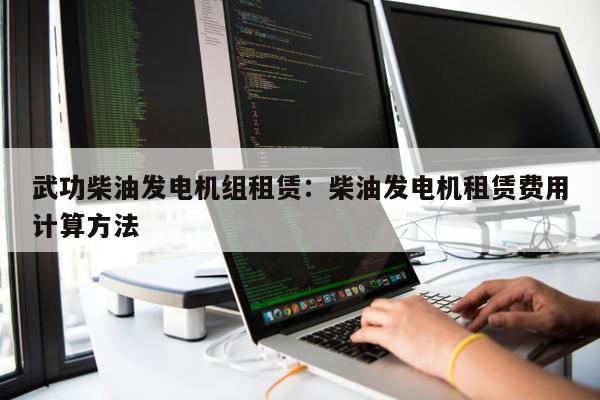 武功柴油發電機組租賃：柴油發電機租賃費用計算方法 